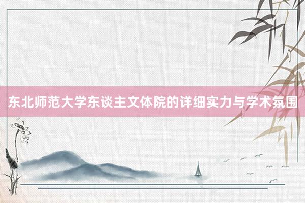 东北师范大学东谈主文体院的详细实力与学术氛围
