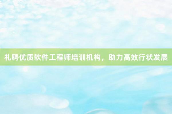 礼聘优质软件工程师培训机构，助力高效行状发展