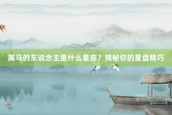 属马的东说念主是什么星座？揭秘你的星盘精巧