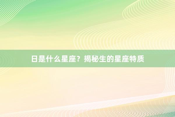 日是什么星座？揭秘生的星座特质